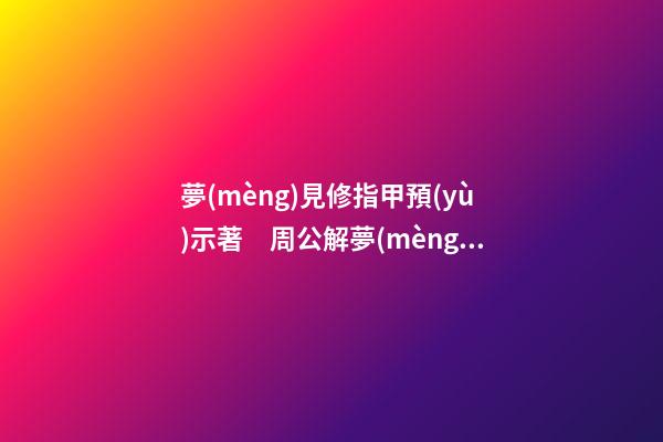 夢(mèng)見修指甲預(yù)示著　周公解夢(mèng)之夢(mèng)到修指甲預(yù)示著